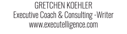 GRETCHEN KOEHLER Executive Coach & Consulting -Writer www.executelligence.com