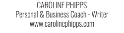 CAROLINE PHIPPS Personal & Business Coach - Writer www.carolinephipps.com